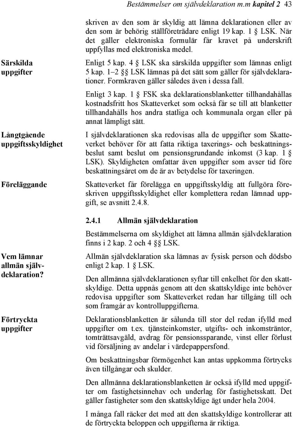 När det gäller elektroniska formulär får kravet på underskrift uppfyllas med elektroniska medel. Enligt 5 kap. 4 LSK ska särskilda uppgifter som lämnas enligt 5 kap.