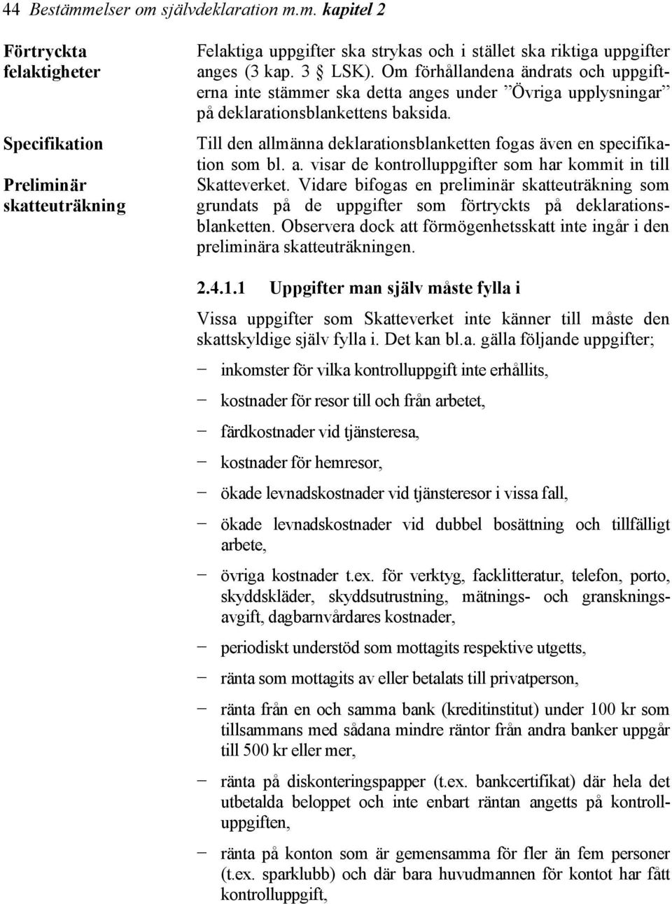 Till den allmänna deklarationsblanketten fogas även en specifikation som bl. a. visar de kontrolluppgifter som har kommit in till Skatteverket.
