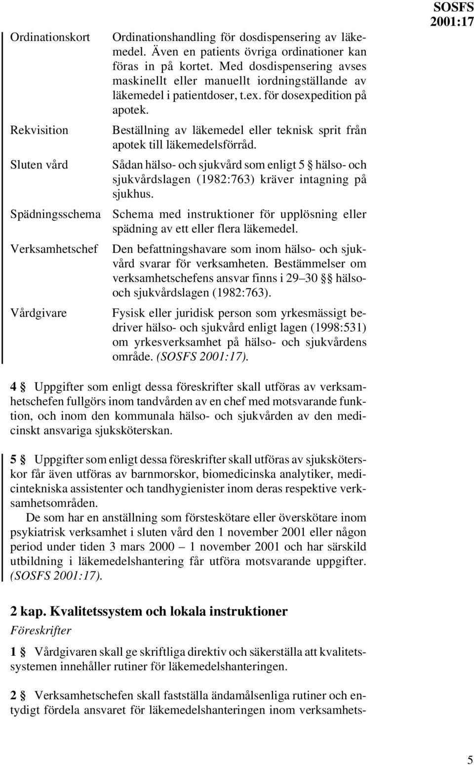 Beställning av läkemedel eller teknisk sprit från apotek till läkemedelsförråd. Sådan hälso- och sjukvård som enligt 5 hälso- och sjukvårdslagen (1982:763) kräver intagning på sjukhus.