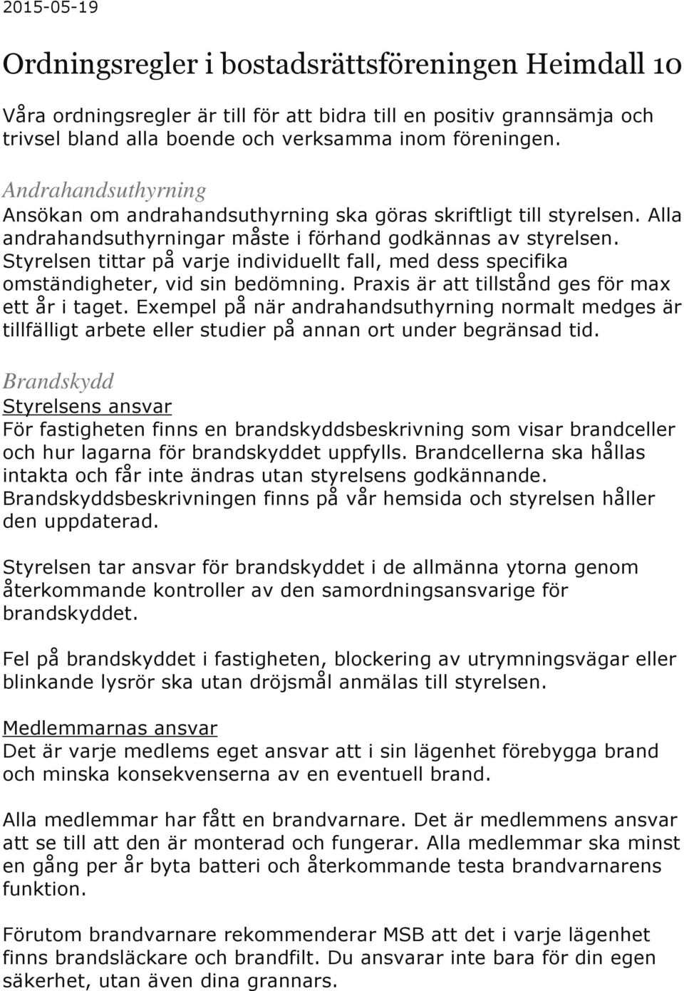 Styrelsen tittar på varje individuellt fall, med dess specifika omständigheter, vid sin bedömning. Praxis är att tillstånd ges för max ett år i taget.