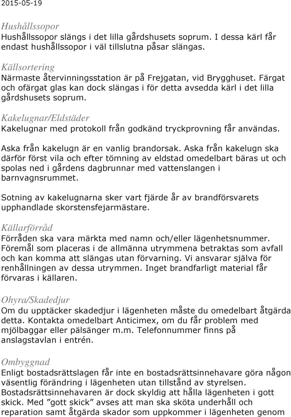 Kakelugnar/Eldstäder Kakelugnar med protokoll från godkänd tryckprovning får användas. Aska från kakelugn är en vanlig brandorsak.