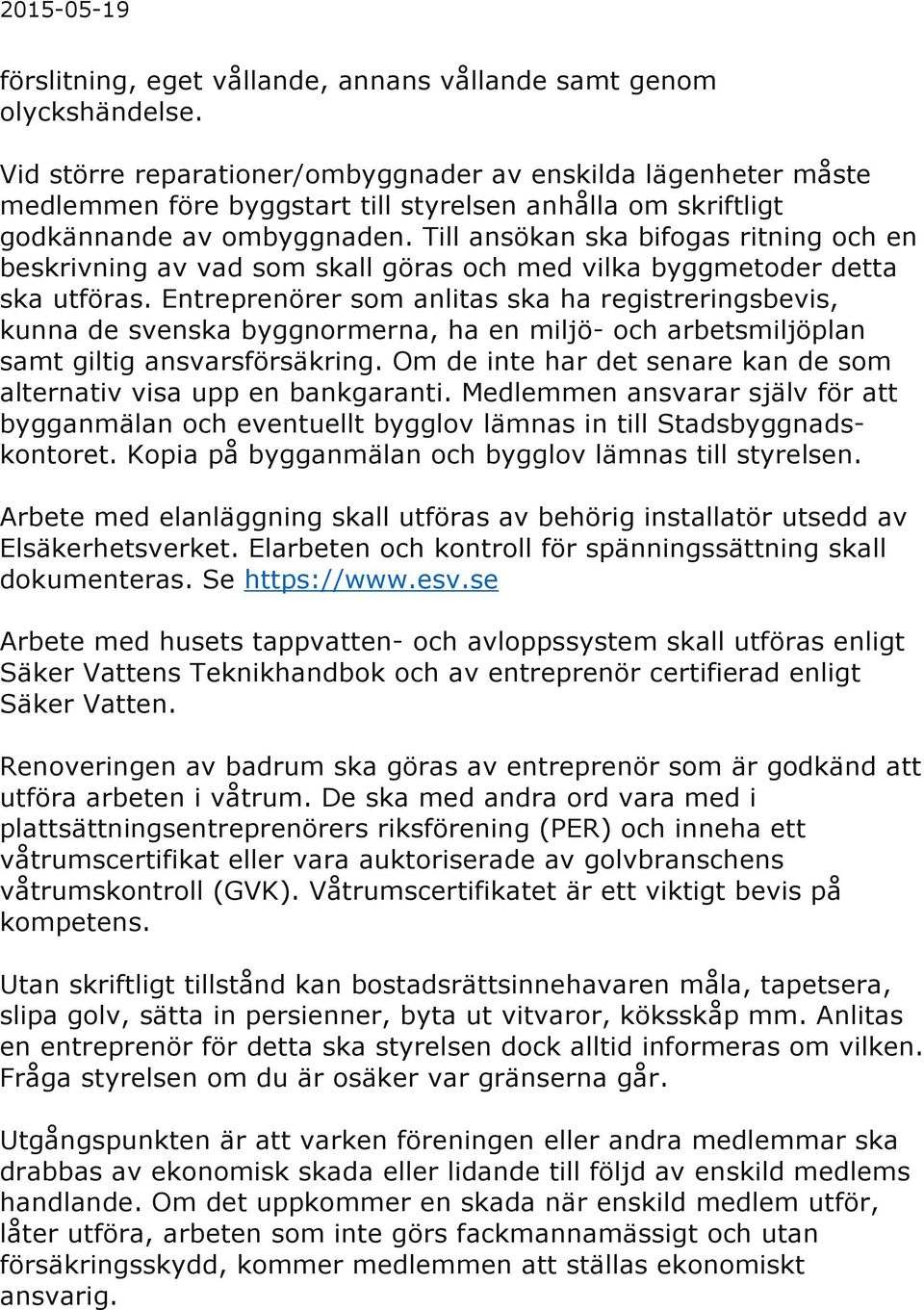 Till ansökan ska bifogas ritning och en beskrivning av vad som skall göras och med vilka byggmetoder detta ska utföras.