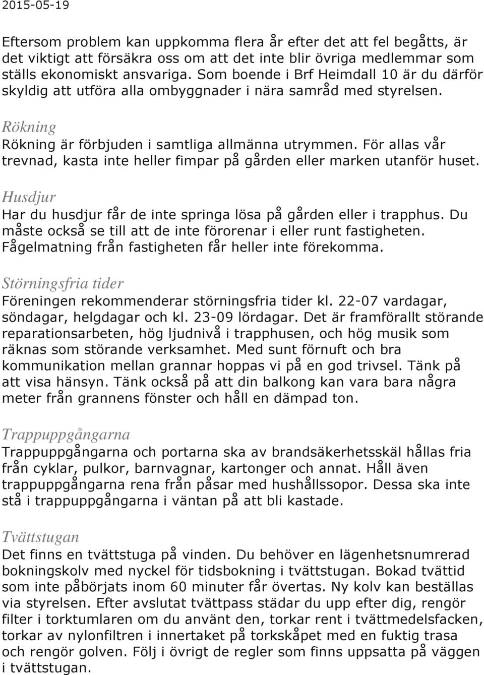 För allas vår trevnad, kasta inte heller fimpar på gården eller marken utanför huset. Husdjur Har du husdjur får de inte springa lösa på gården eller i trapphus.
