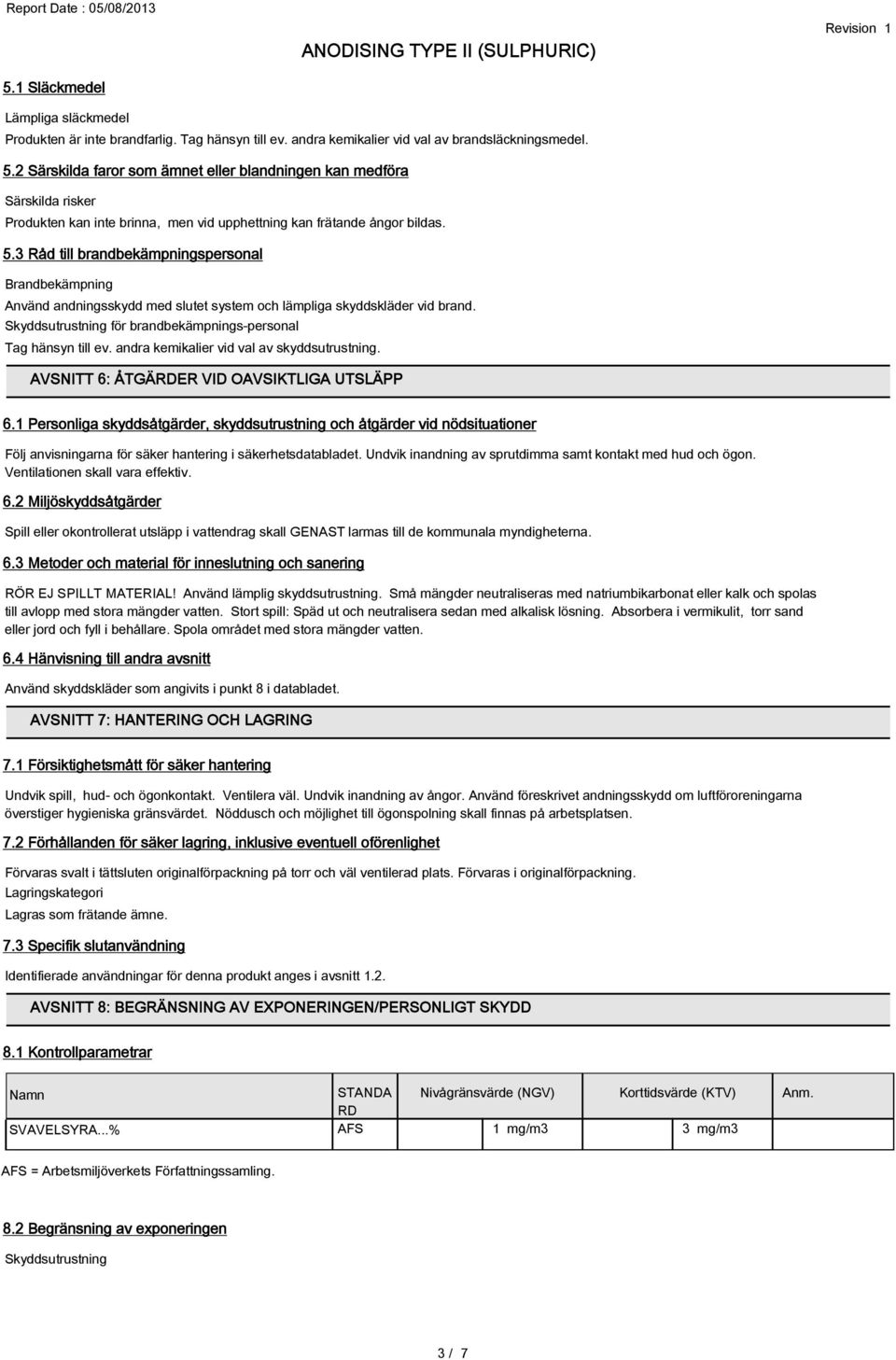 3 Råd till brandbekämpningspersonal Brandbekämpning Använd andningsskydd med slutet system och lämpliga skyddskläder vid brand. Skyddsutrustning för brandbekämpnings-personal Tag hänsyn till ev.