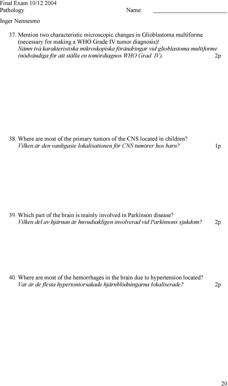 Where are most of the primary tumors of the CNS located in children? Vilken är den vanligaste lokalisationen för CNS tumörer hos barn? 1p 39.