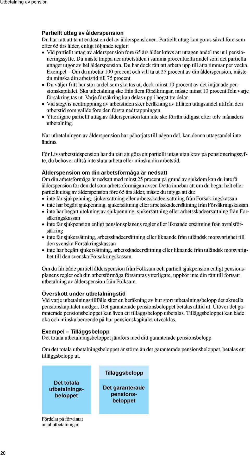 Du måste trappa ner arbetstiden i samma procentuella andel som det partiella uttaget utgör av hel ålderspension. Du har dock rätt att arbeta upp till åtta timmar per vecka.
