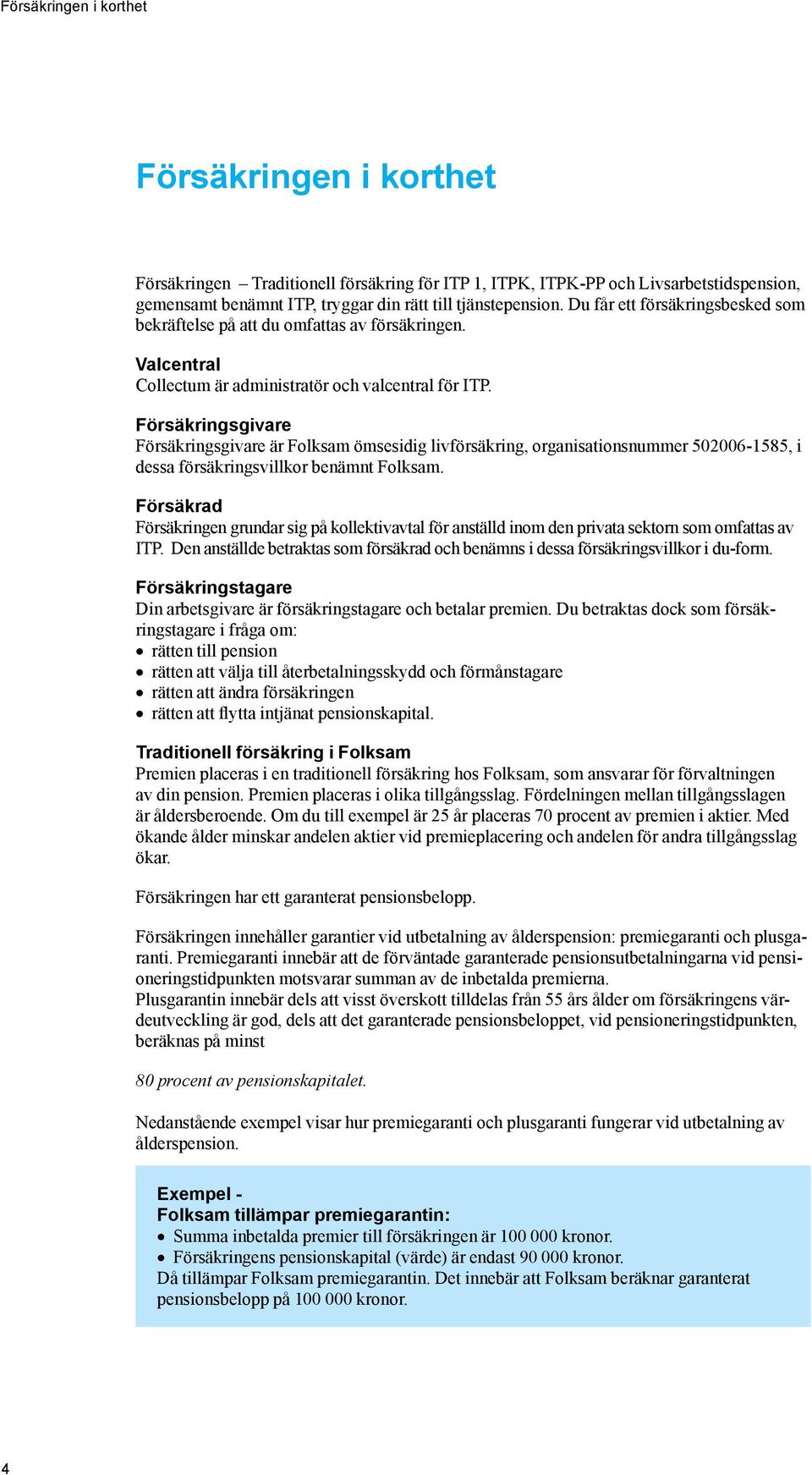 Försäkringsgivare Försäkringsgivare är Folksam ömsesidig livförsäkring, organisationsnummer 502006-1585, i dessa försäkringsvillkor benämnt Folksam.