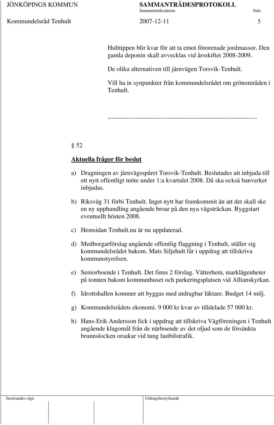 ---------------------------------------------------------------------- 52 Aktuella frågor för beslut a) Dragningen av järnvägsspåret Torsvik-Tenhult.