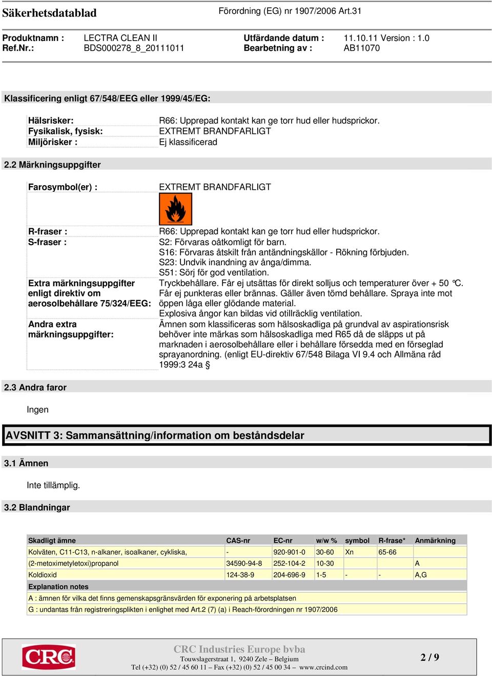kontakt kan ge torr hud eller hudsprickor. S2: Förvaras oåtkomligt för barn. S16: Förvaras åtskilt från antändningskällor - Rökning förbjuden. S23: Undvik inandning av ånga/dimma.