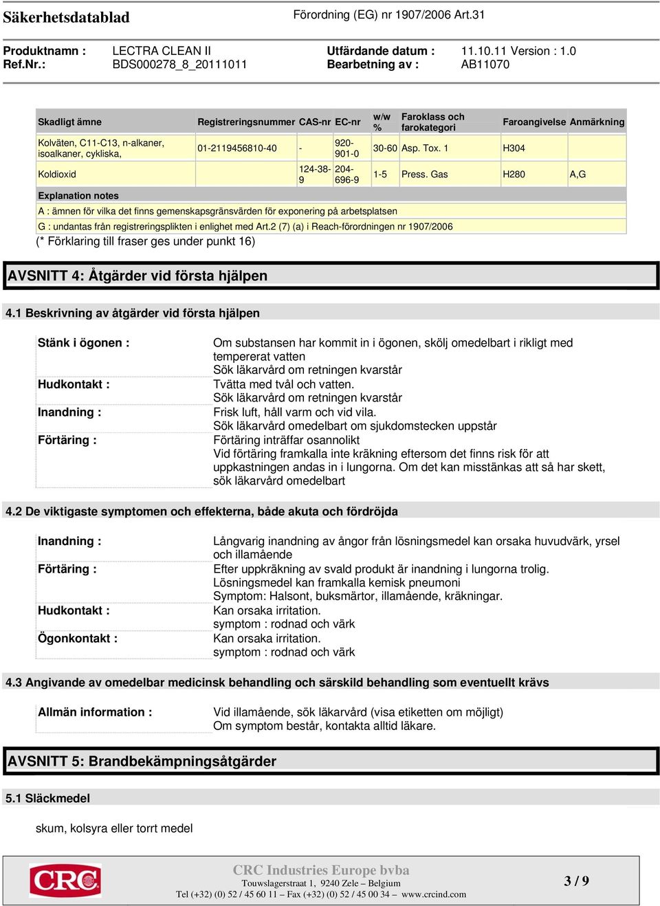 2 (7) (a) i Reach-förordningen nr 1907/2006 (* Förklaring till fraser ges under punkt 16) Faroangivelse Anmärkning 1-5 Press. Gas H280 A,G AVSNITT 4: Åtgärder vid första hjälpen 4.