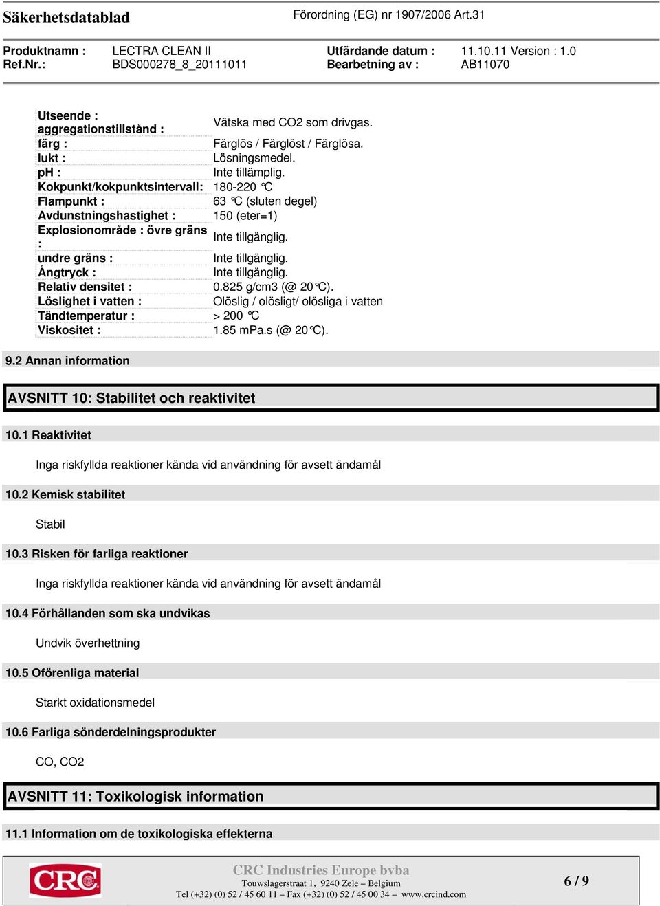 Ångtryck : Inte tillgänglig. Relativ densitet : 0.825 g/cm3 (@ 20 C). Löslighet i vatten : Olöslig / olösligt/ olösliga i vatten Tändtemperatur : > 200 C Viskositet : 1.85 mpa.s (@ 20 C). 9.