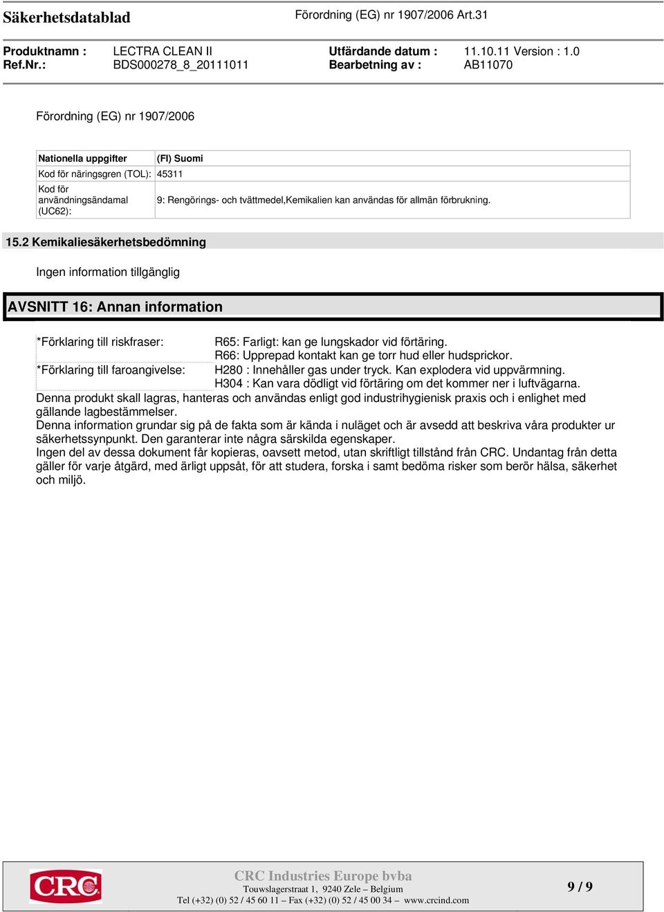 R66: Upprepad kontakt kan ge torr hud eller hudsprickor. *Förklaring till faroangivelse: H280 : Innehåller gas under tryck. Kan explodera vid uppvärmning.