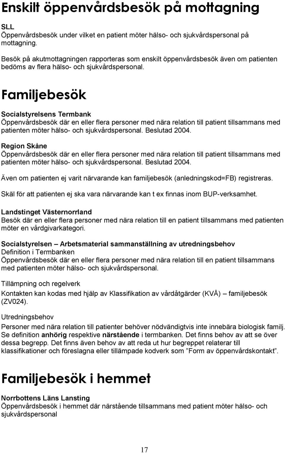 Familjebesök Öppenvårdsbesök där en eller flera personer med nära relation till patient tillsammans med patienten möter hälso- och sjukvårdspersonal. Beslutad 2004.