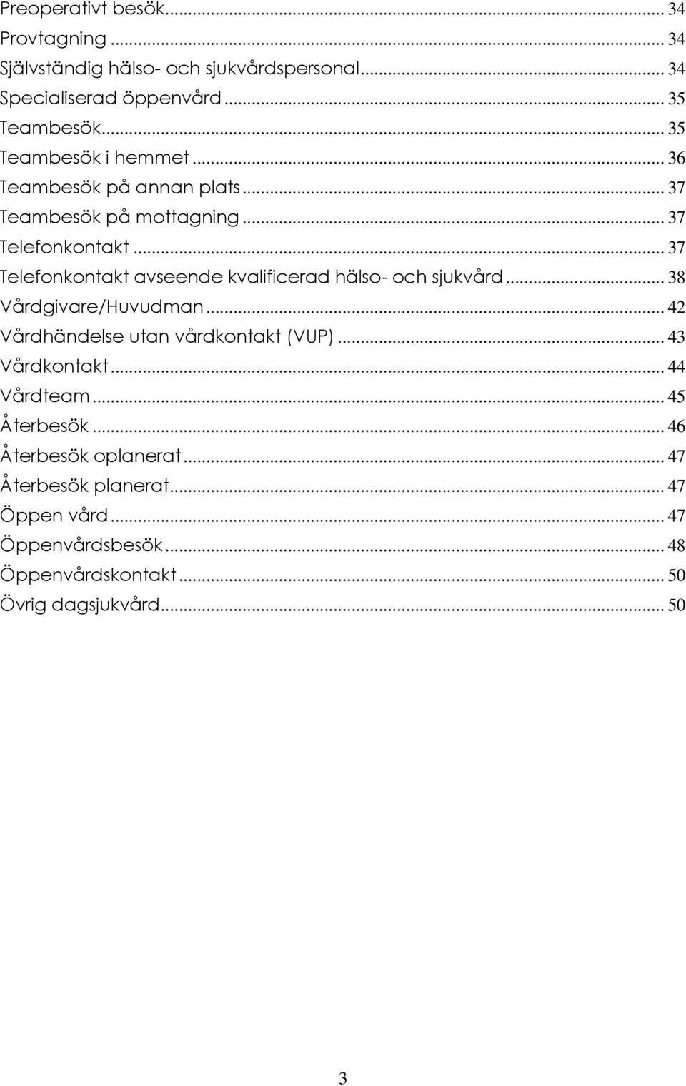 .. 37 Telefonkontakt avseende kvalificerad hälso- och sjukvård... 38 Vårdgivare/Huvudman... 42 Vårdhändelse utan vårdkontakt (VUP).