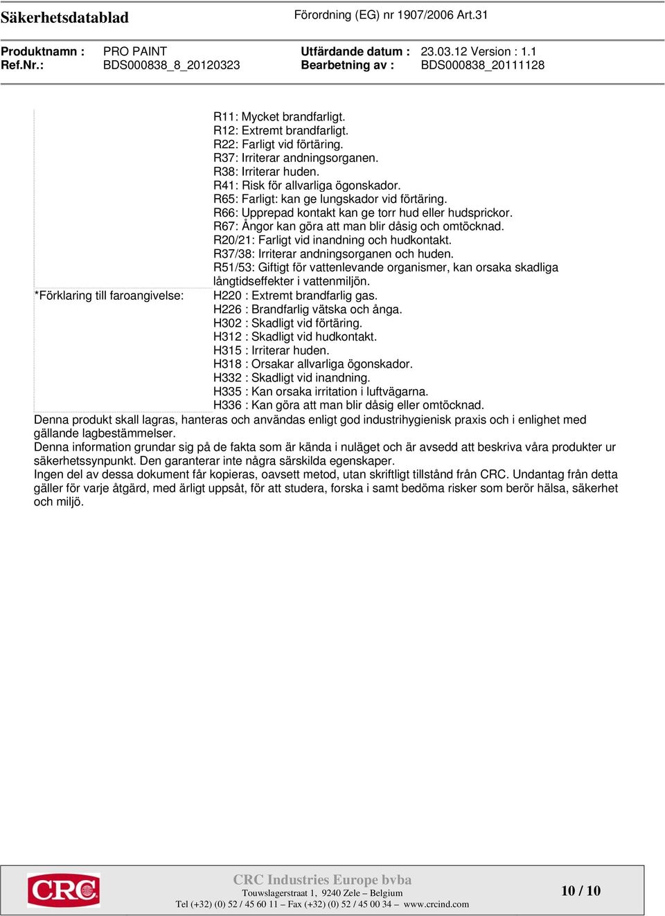 R20/21: Farligt vid inandning och hudkontakt. R37/38: Irriterar andningsorganen och huden. R51/53: Giftigt för vattenlevande organismer, kan orsaka skadliga långtidseffekter i vattenmiljön.