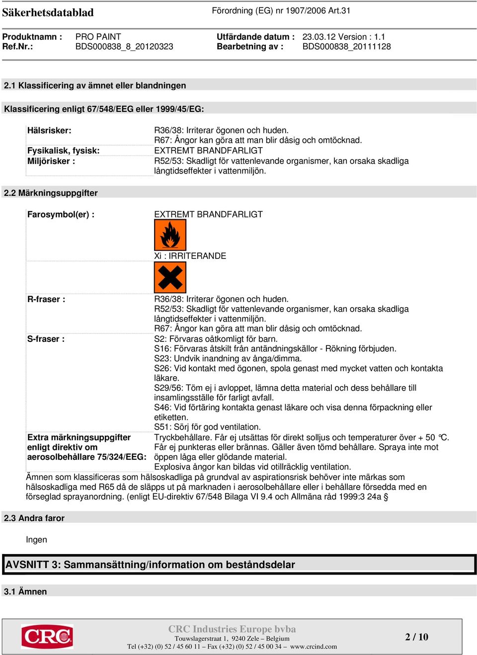 2 Märkningsuppgifter Farosymbol(er) : EXTREMT BRANDFARLIGT Xi : IRRITERANDE R-fraser : S-fraser : Extra märkningsuppgifter enligt direktiv om aerosolbehållare 75/324/EEG: R36/38: Irriterar ögonen och