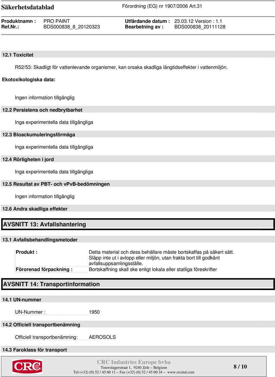 4 Rörligheten i jord Inga experimentella data tillgängliga 12.5 Resultat av PBT- och vpvb-bedömningen Ingen information tillgänglig 12.6 Andra skadliga effekter AVSNITT 13: Avfallshantering 13.