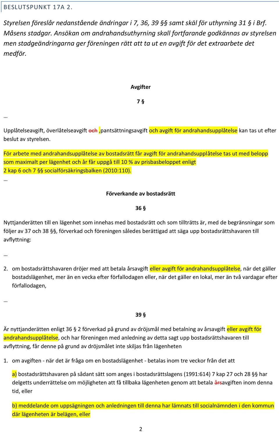 Avgifter 7 Upplåtelseavgift, överlåtelseavgift och,pantsättningsavgift och avgift för andrahandsupplåtelse kan tas ut efter beslut av styrelsen.