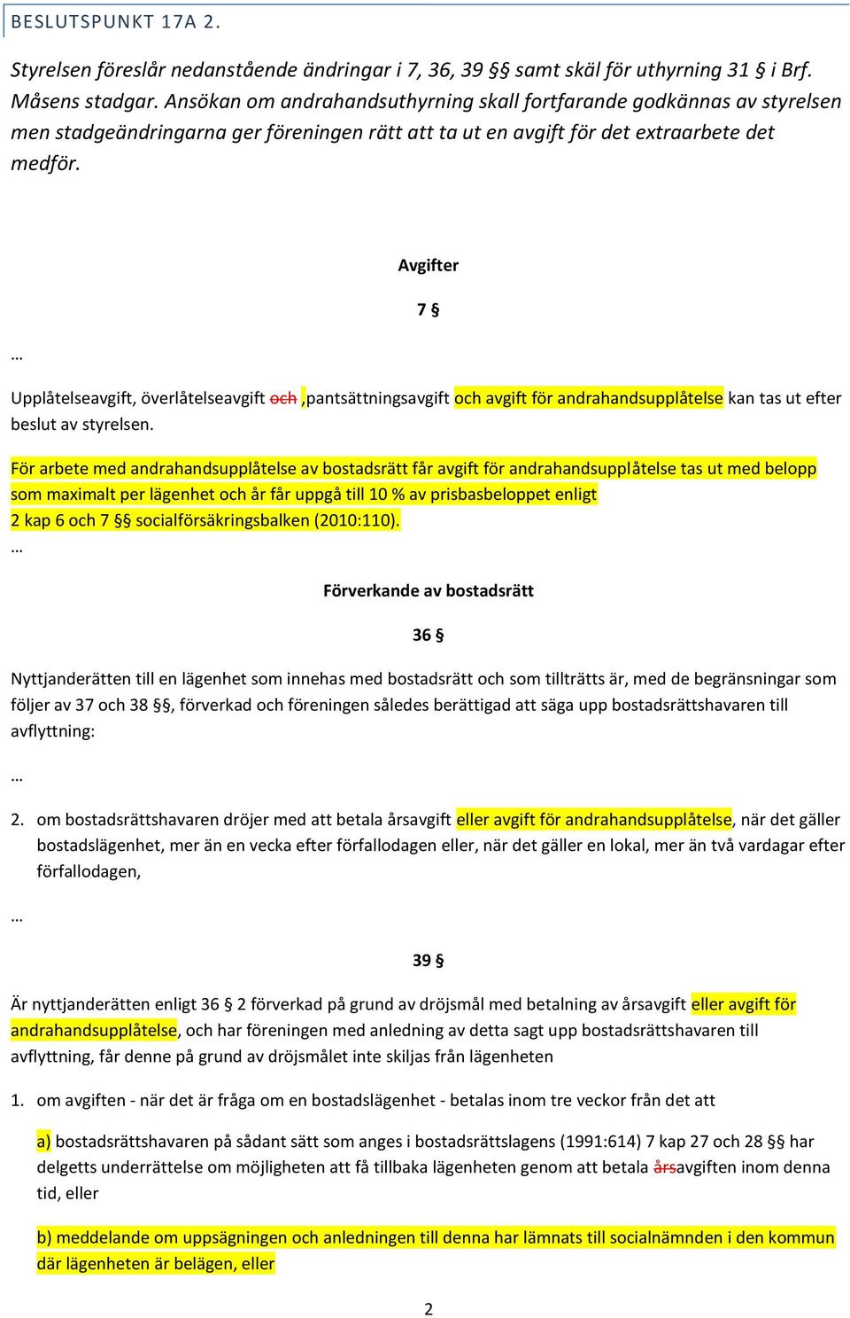 Avgifter 7 Upplåtelseavgift, överlåtelseavgift och,pantsättningsavgift och avgift för andrahandsupplåtelse kan tas ut efter beslut av styrelsen.