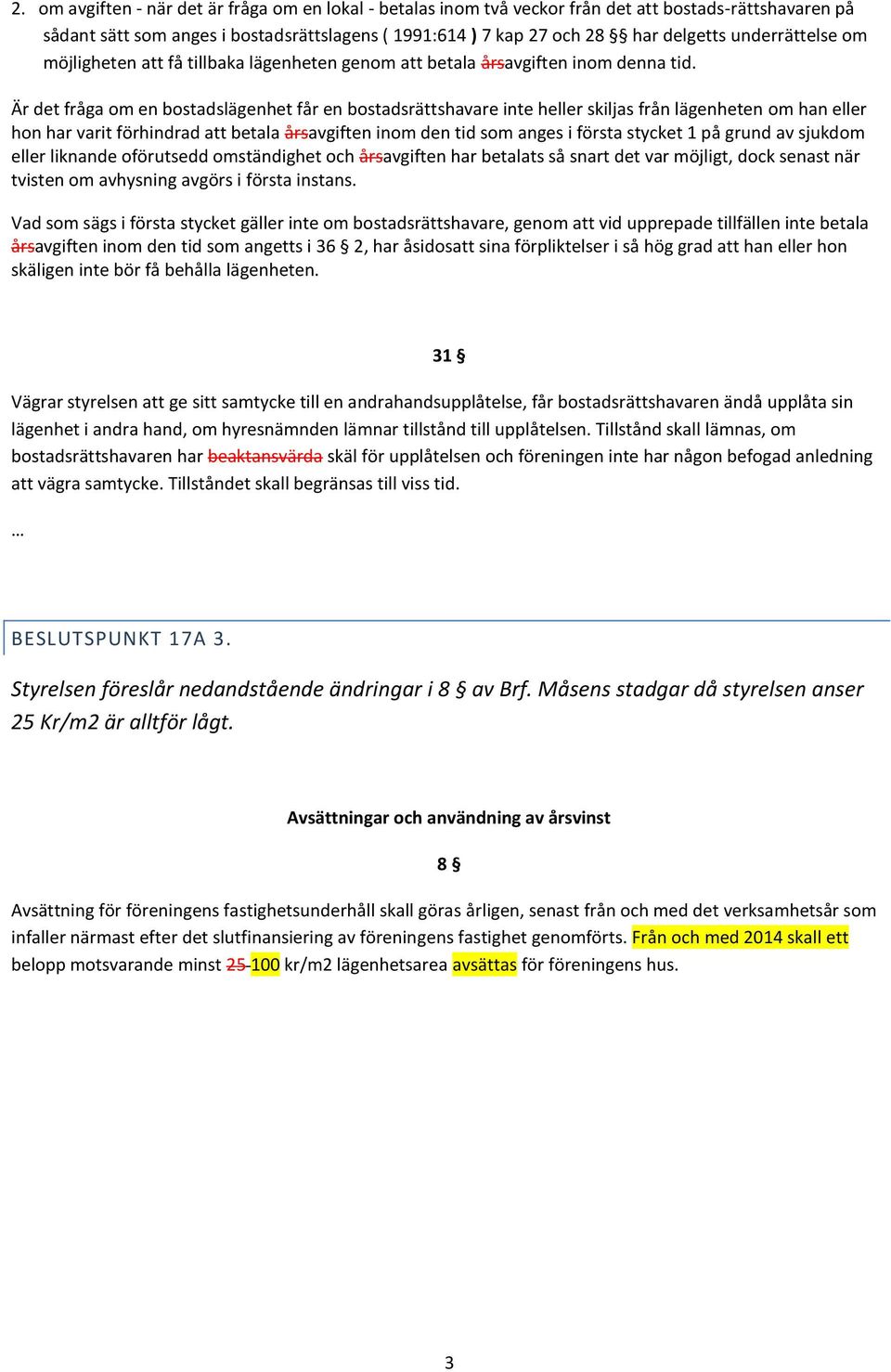 Är det fråga om en bostadslägenhet får en bostadsrättshavare inte heller skiljas från lägenheten om han eller hon har varit förhindrad att betala årsavgiften inom den tid som anges i första stycket 1