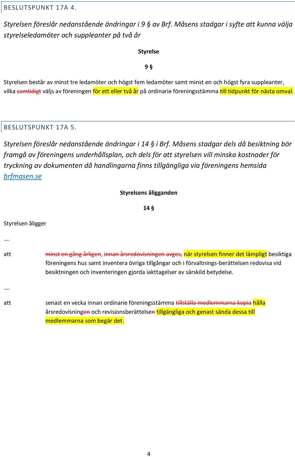 vilka samtidigt väljs av föreningen för ett eller två år på ordinarie föreningsstämma till tidpunkt för nästa omval. BESLUTSPUNKT 17A 5. Styrelsen föreslår nedanstående ändringar i 14 i Brf.