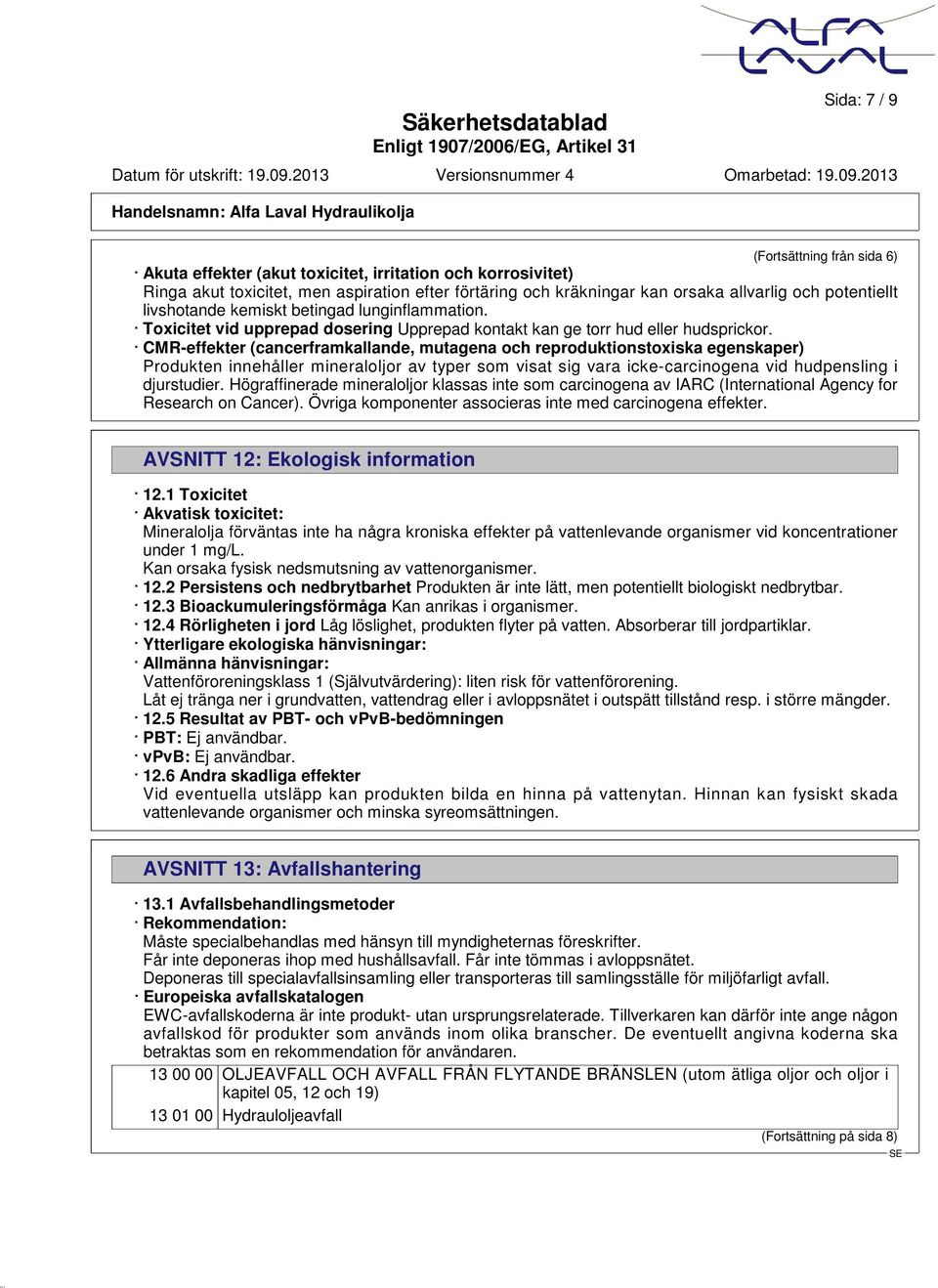 CMR-effekter (cancerframkallande, mutagena och reproduktionstoxiska egenskaper) Produkten innehåller mineraloljor av typer som visat sig vara icke-carcinogena vid hudpensling i djurstudier.
