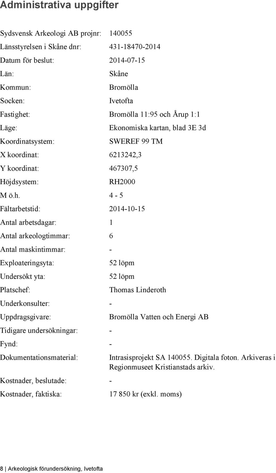 Årup 1:1 Läge: Koordinatsystem: Ekonomiska kartan, blad 3E 3d SWEREF 99 TM X koordinat: 6213242,3 Y koordinat: 467307,5 Höjdsystem: RH2000 M ö.h.