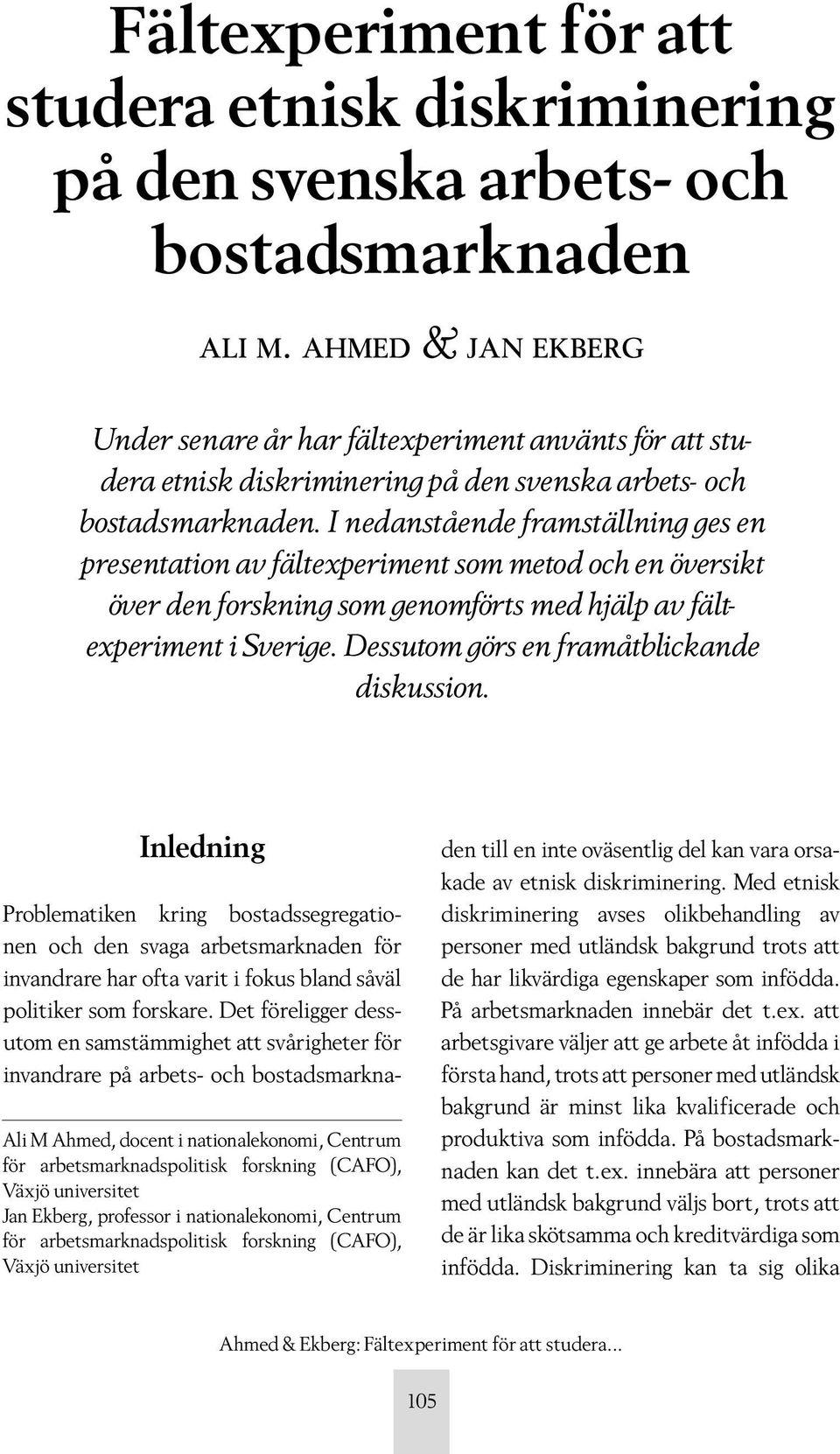 I nedanstående framställning ges en presentation av fältexperiment som metod och en översikt över den forskning som genomförts med hjälp av fältexperiment i Sverige.