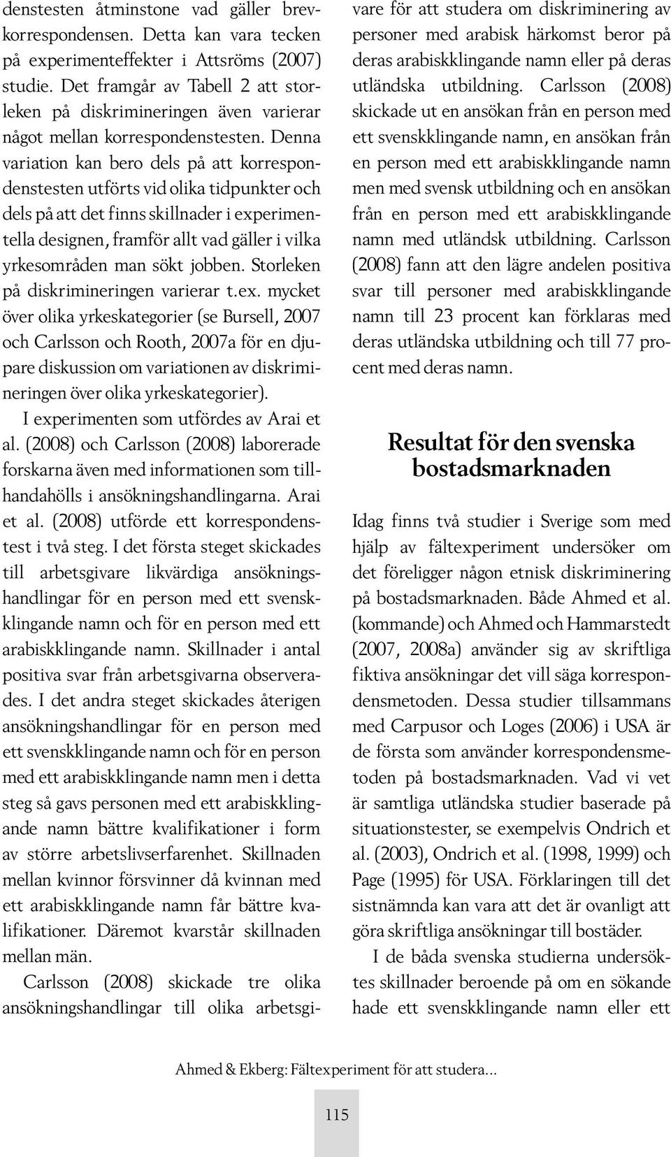 Denna variation kan bero dels på att korrespondenstesten utförts vid olika tidpunkter och dels på att det finns skillnader i experimentella designen, framför allt vad gäller i vilka yrkesområden man