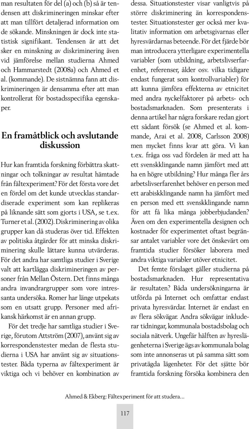 De sistnämna fann att diskrimineringen är densamma efter att man kontrollerat för bostadsspecifika egenskaper.