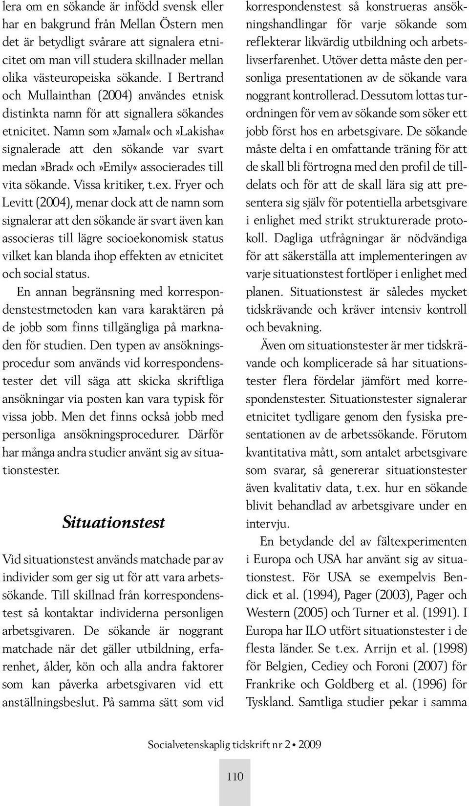 Namn som»jamal«och»lakisha«signalerade att den sökande var svart medan»brad«och»emily«associerades till vita sökande. Vissa kritiker, t.ex.