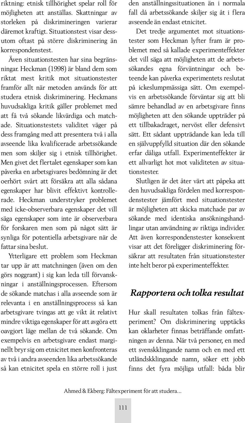 Heckman (1998) är bland dem som riktat mest kritik mot situationstester framför allt när metoden används för att studera etnisk diskriminering.