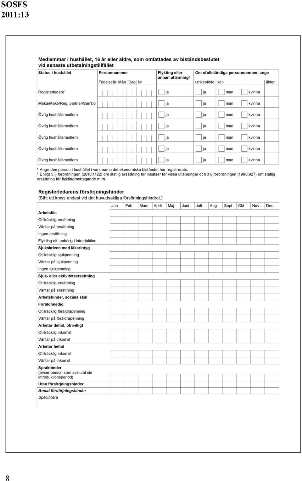 partner/sambo ja ja man kvinna 1 Ange den person i hushållet i vars namn det ekonomiska biståndet har registrerats.