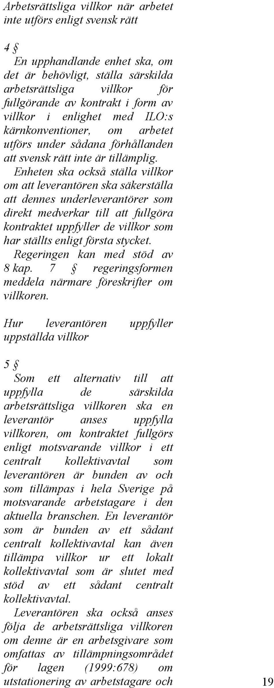 Enheten ska också ställa villkor om att leverantören ska säkerställa att dennes underleverantörer som direkt medverkar till att fullgöra kontraktet uppfyller de villkor som har ställts enligt första