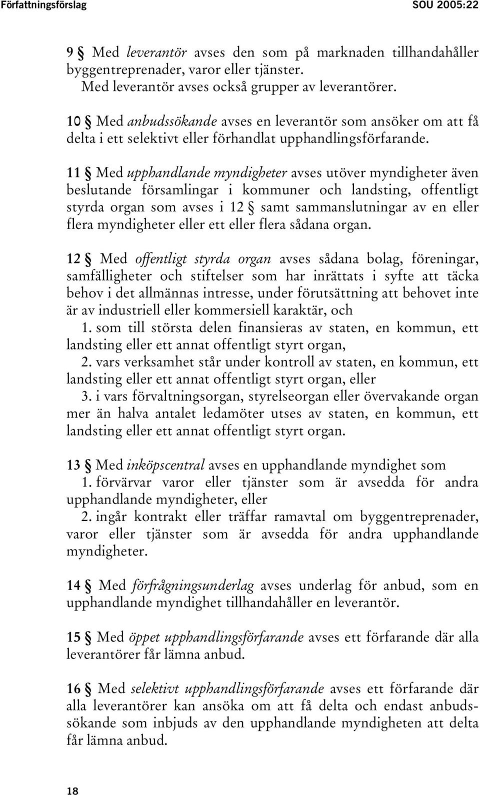 11 Med upphandlande myndigheter avses utöver myndigheter även beslutande församlingar i kommuner och landsting, offentligt styrda organ som avses i 12 samt sammanslutningar av en eller flera