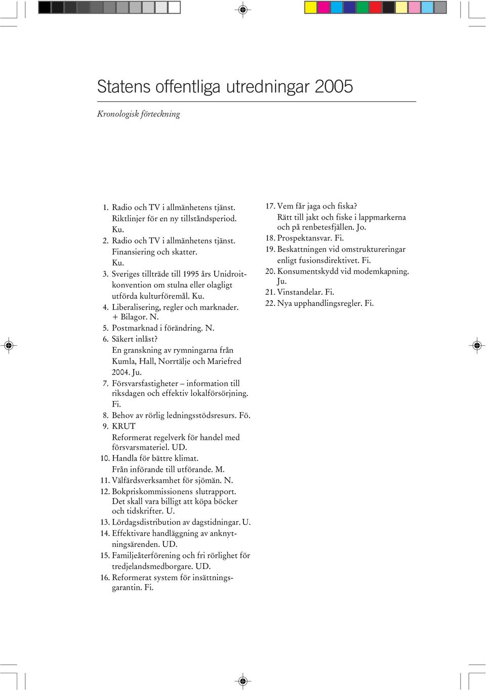 Säkert inlåst? En granskning av rymningarna från Kumla, Hall, Norrtälje och Mariefred 2004. Ju. 7. Försvarsfastigheter information till riksdagen och effektiv lokalförsörjning. Fi. 8.
