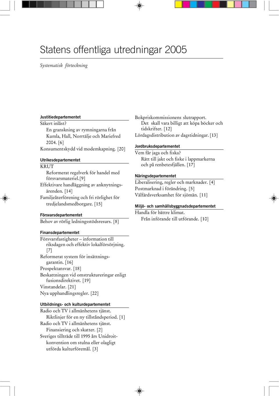 [14] Familjeåterförening och fri rörlighet för tredjelandsmedborgare. [15] Försvarsdepartementet Behov av rörlig ledningsstödsresurs. [8] Bokpriskommissionens slutrapport.