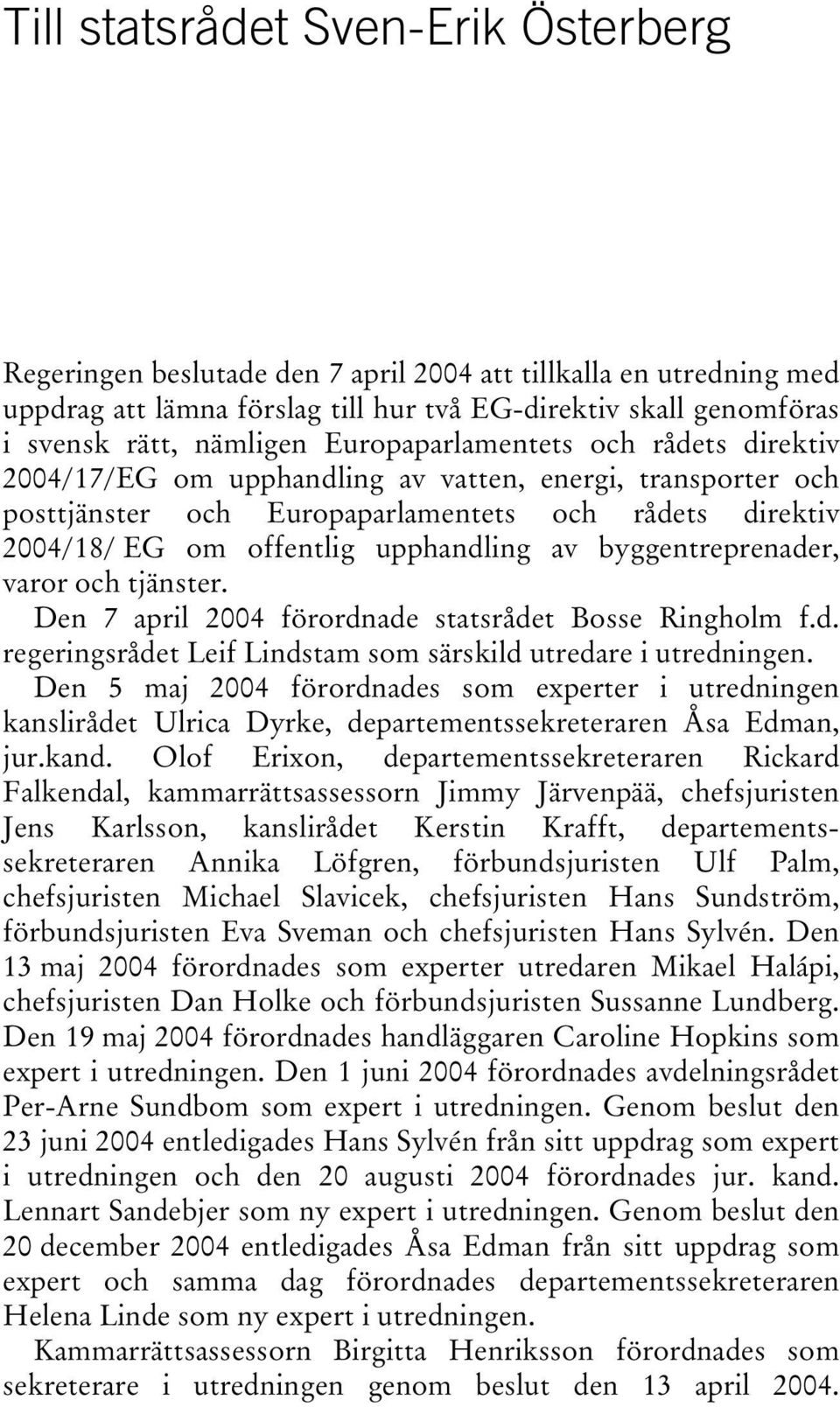 byggentreprenader, varor och tjänster. Den 7 april 2004 förordnade statsrådet Bosse Ringholm f.d. regeringsrådet Leif Lindstam som särskild utredare i utredningen.
