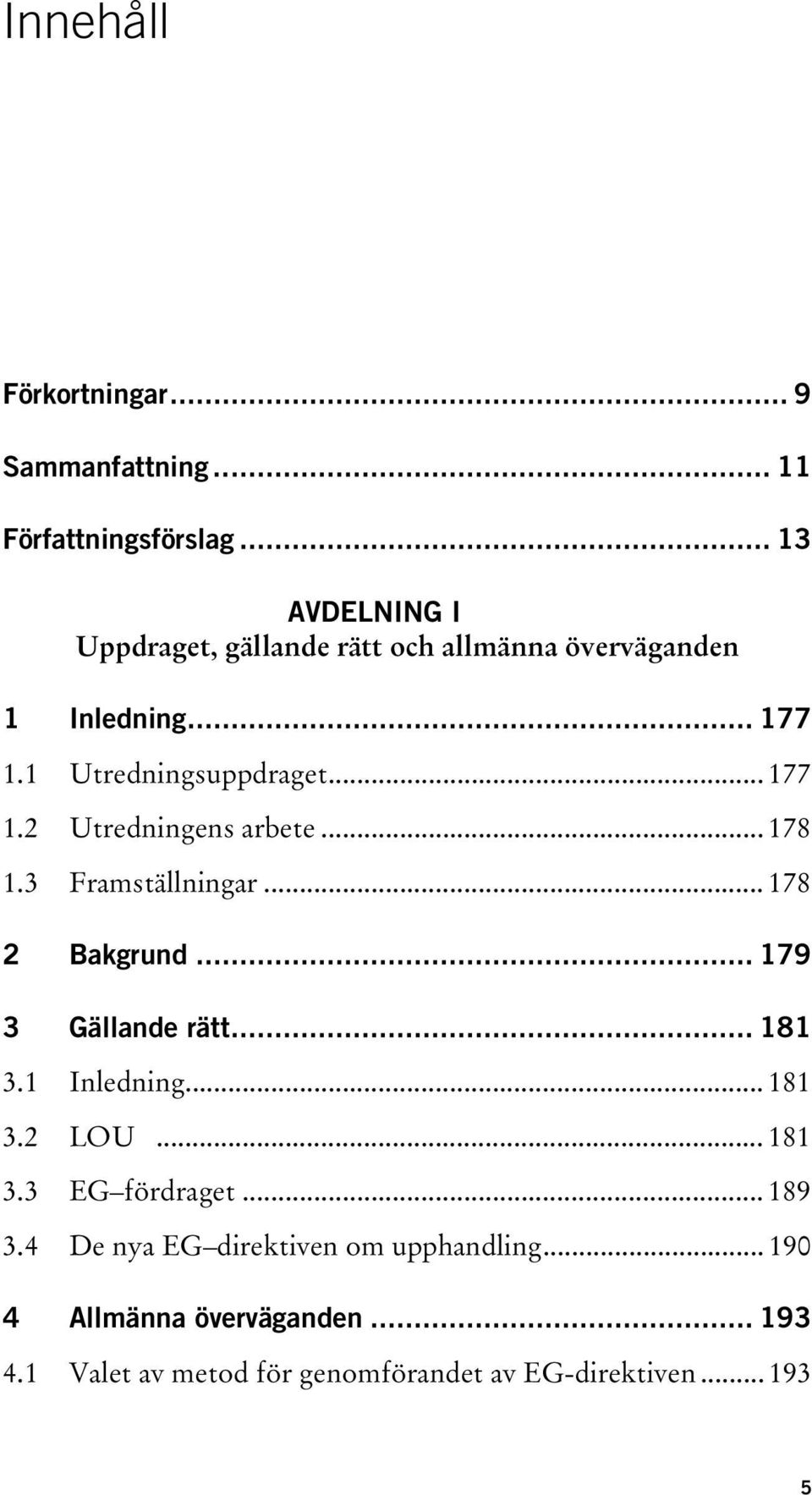 .. 178 1.3 Framställningar... 178 2 Bakgrund... 179 3 Gällande rätt... 181 3.1 Inledning... 181 3.2 LOU... 181 3.3 EG fördraget.