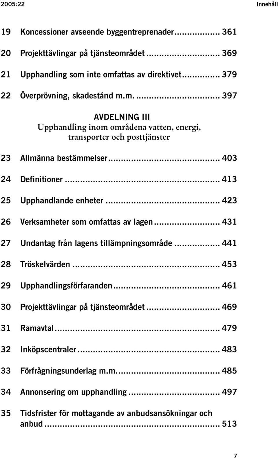 .. 413 25 Upphandlande enheter... 423 26 Verksamheter som omfattas av lagen... 431 27 Undantag från lagens tillämpningsområde... 441 28 Tröskelvärden... 453 29 Upphandlingsförfaranden.