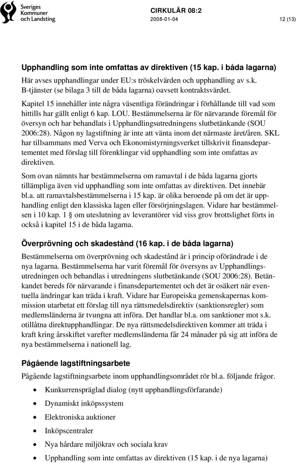 Bestämmelserna är för närvarande föremål för översyn och har behandlats i Upphandlingsutredningens slutbetänkande (SOU 2006:28). Någon ny lagstiftning är inte att vänta inom det närmaste året/åren.