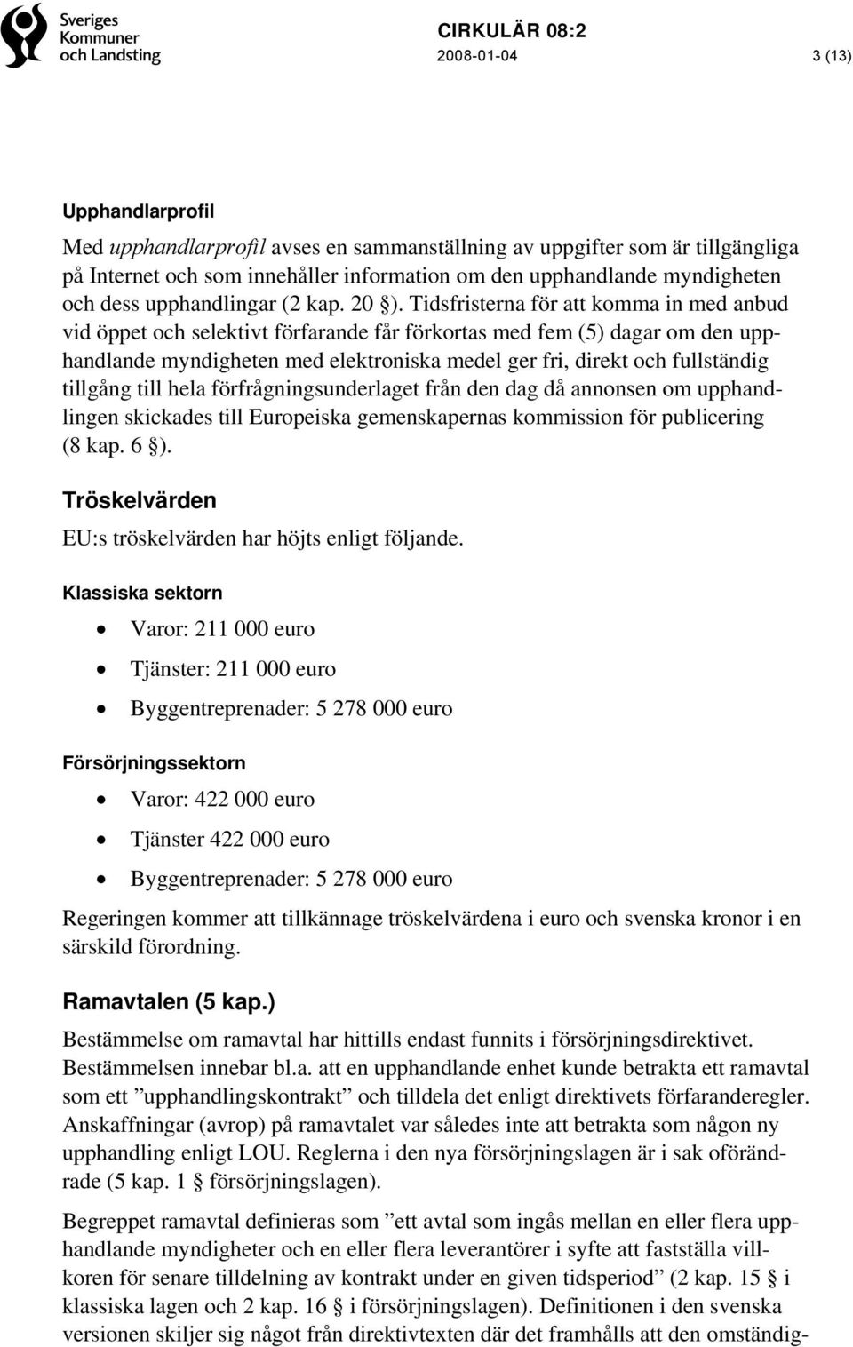 Tidsfristerna för att komma in med anbud vid öppet och selektivt förfarande får förkortas med fem (5) dagar om den upphandlande myndigheten med elektroniska medel ger fri, direkt och fullständig