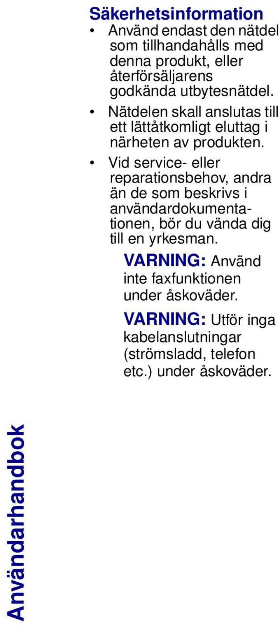 Vid service- eller reparationsbehov, andra än de som beskrivs i användardokumentationen, bör du vända dig till en yrkesman.