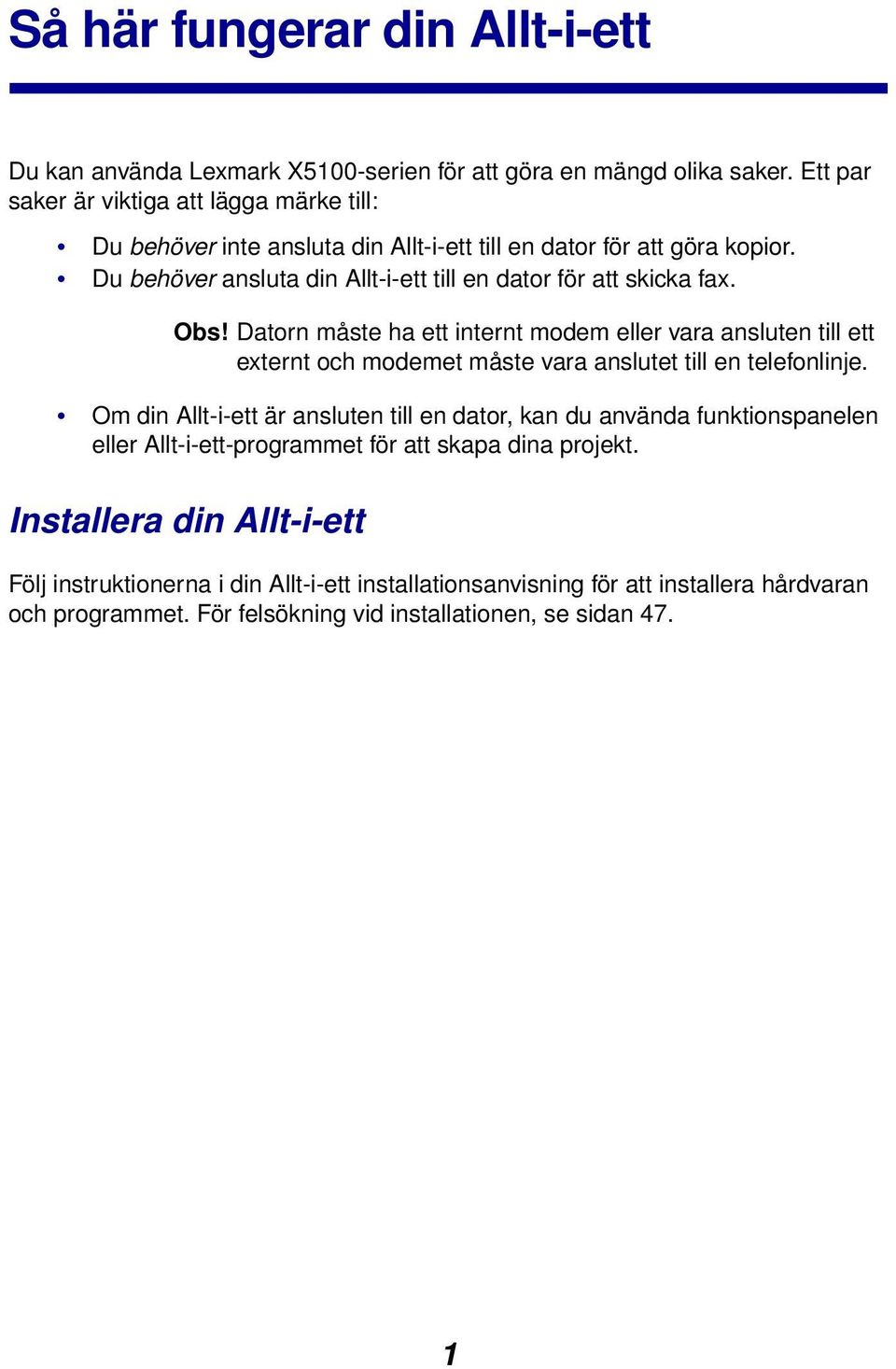 Du behöver ansluta din Allt-i-ett till en dator för att skicka fax. Obs!