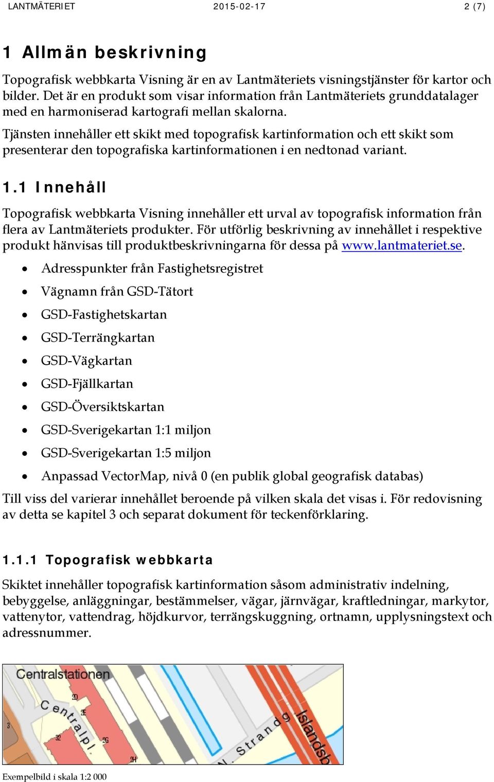 Tjänsten innehåller ett skikt med topografisk kartinformation och ett skikt som presenterar den topografiska kartinformationen i en nedtonad variant. 1.