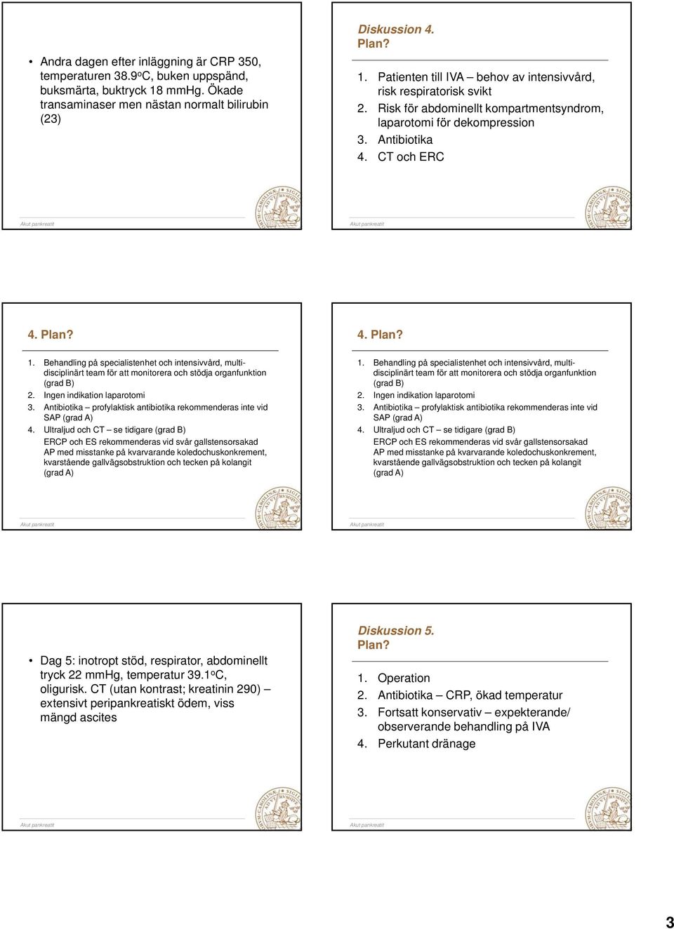 Behandling på specialistenhet och intensivvård, multidisciplinärt team för att monitorera och stödja organfunktion (grad B) 2. Ingen indikation laparotomi 3.