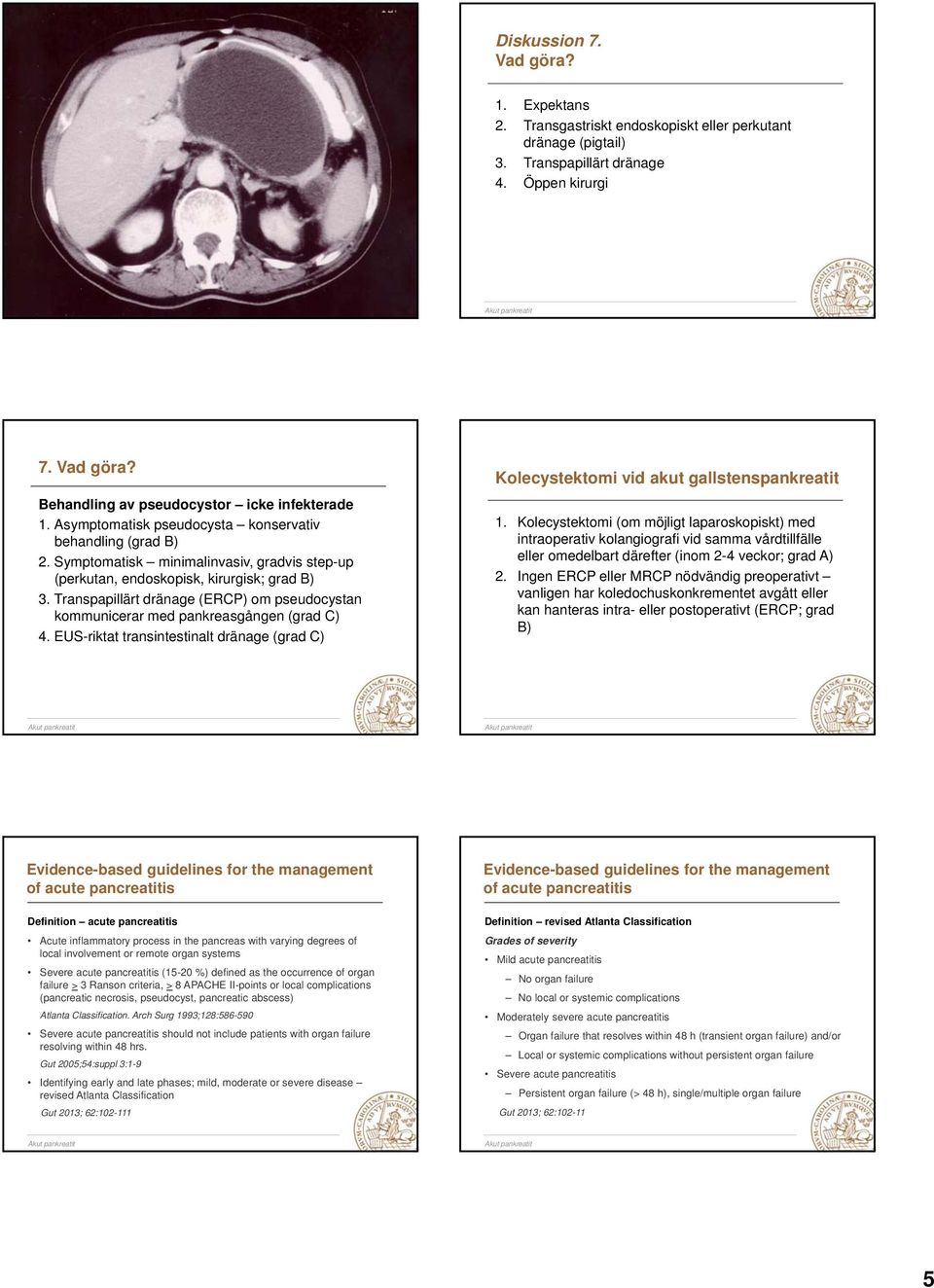 Transpapillärt dränage (ERCP) om pseudocystan kommunicerar med pankreasgången (grad C) 4. EUS-riktat transintestinalt dränage (grad C) Kolecystektomi vid akut gallstenspankreatit 1.