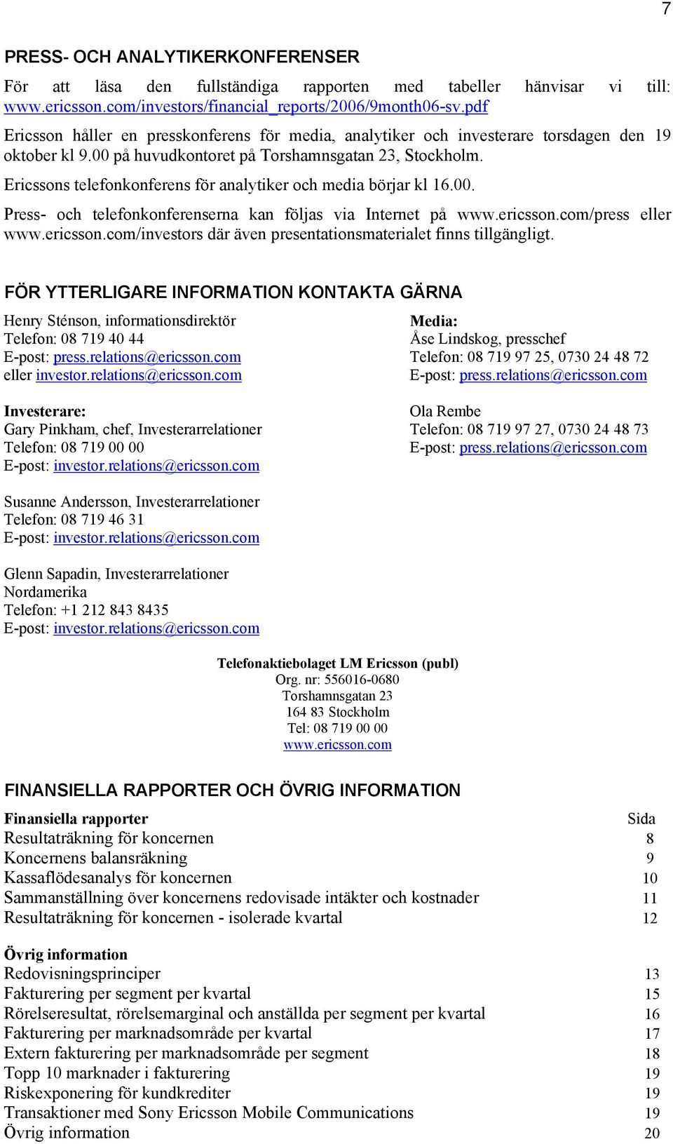 Ericssons telefonkonferens för analytiker och media börjar kl 16.00. Press- och telefonkonferenserna kan följas via Internet på www.ericsson.