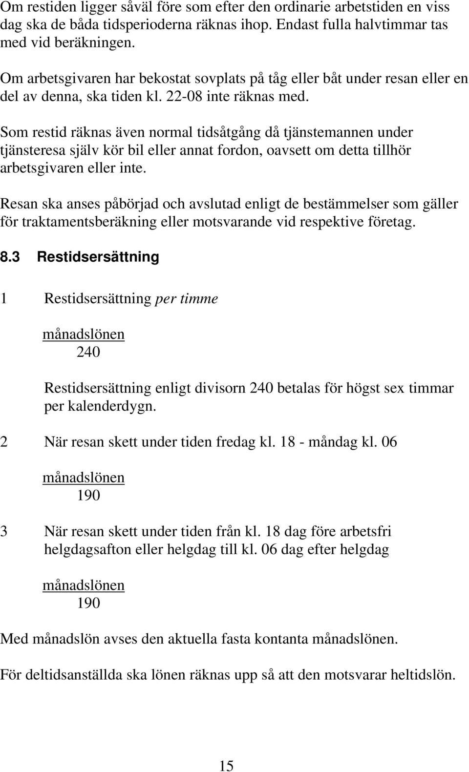 Som restid räknas även normal tidsåtgång då tjänstemannen under tjänsteresa själv kör bil eller annat fordon, oavsett om detta tillhör arbetsgivaren eller inte.