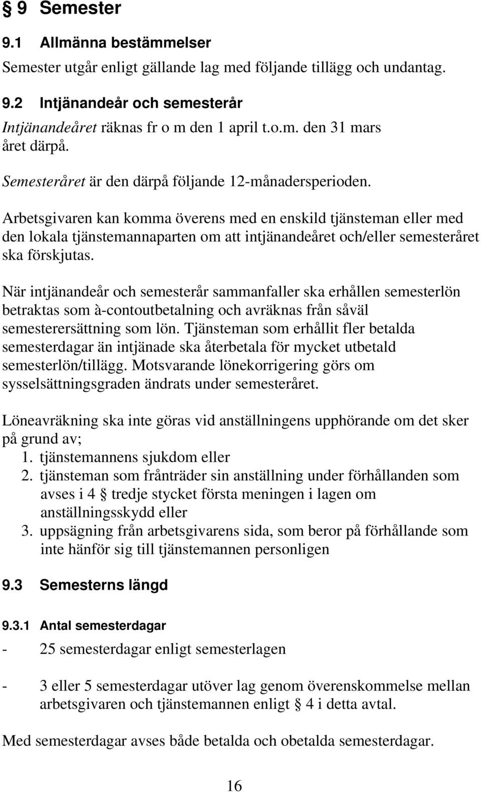 Arbetsgivaren kan komma överens med en enskild tjänsteman eller med den lokala tjänstemannaparten om att intjänandeåret och/eller semesteråret ska förskjutas.